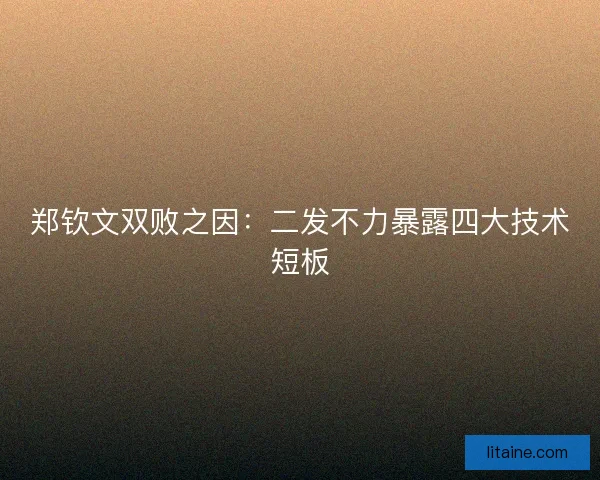 郑钦文双败之因:二发不力暴露四大技术短板 郑钦文双败之因:二发不力暴露四大技术短板