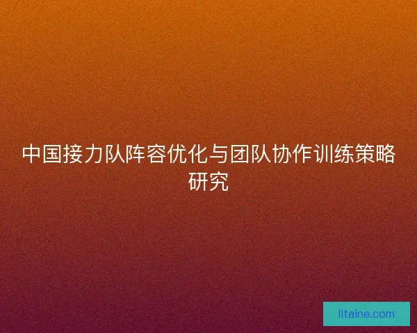 中国接力队阵容优化与团队协作训练策略研究