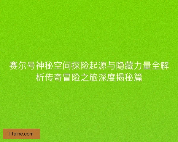 赛尔号神秘空间探险起源与隐藏力量全解析传奇冒险之旅深度揭秘篇