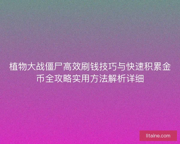 植物大战僵尸高效刷钱技巧与快速积累金币全攻略实用方法解析详细 植物大战僵尸高效刷钱技巧与快速积累金币全攻略实用方法解析详细