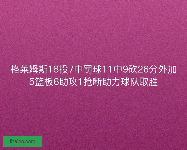 格莱姆斯18投7中罚球11中9砍26分外加5篮板6助攻1抢断助力球队取胜 格莱姆斯18投7中罚球11中9砍26分外加5篮板6助攻1抢断助力球队取胜