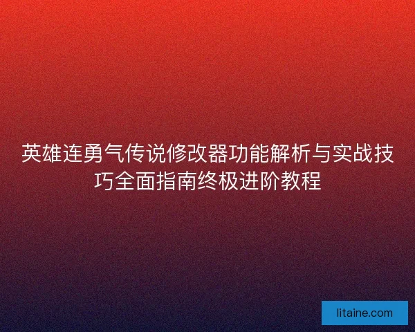 英雄连勇气传说修改器功能解析与实战技巧全面指南终极进阶教程