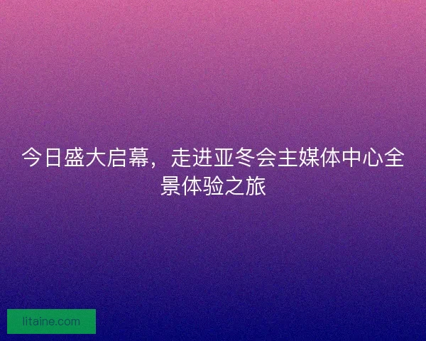 今日盛大启幕,走进亚冬会主媒体中心全景体验之旅 今日盛大启幕,走进亚冬会主媒体中心全景体验之旅