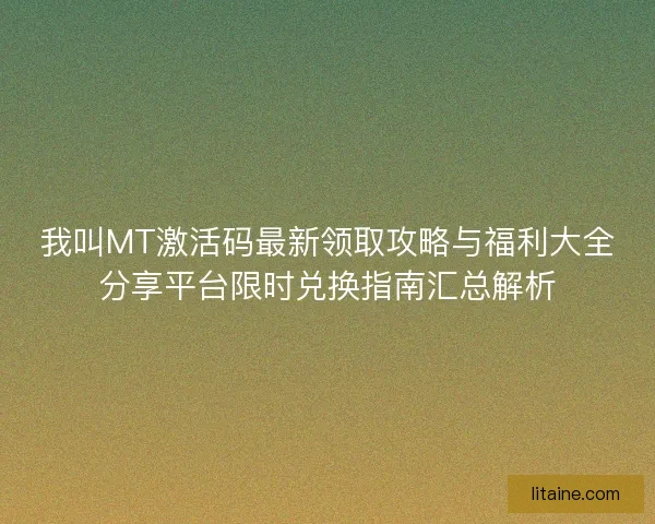 我叫MT激活码最新领取攻略与福利大全分享平台限时兑换指南汇总解析 我叫MT激活码最新领取攻略与福利大全分享平台限时兑换指南汇总解析