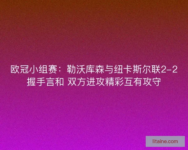 欧冠小组赛:勒沃库森与纽卡斯尔联2-2握手言和 双方进攻精彩互有攻守 欧冠小组赛:勒沃库森与纽卡斯尔联2-2握手言和 双方进攻精彩互有攻守