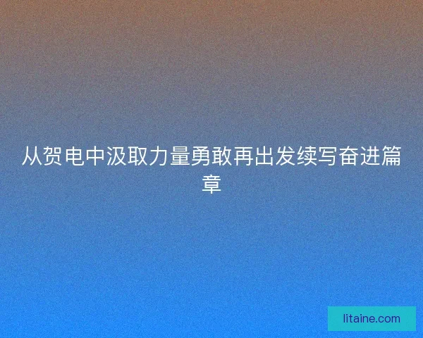 从贺电中汲取力量勇敢再出发续写奋进篇章 从贺电中汲取力量勇敢再出发续写奋进篇章